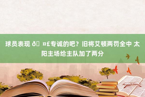 球员表现 🤣专诚的吧？旧将艾顿两罚全中 太阳主场给主队加了两分