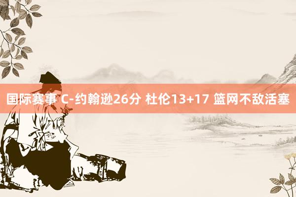 国际赛事 C-约翰逊26分 杜伦13+17 篮网不敌活塞