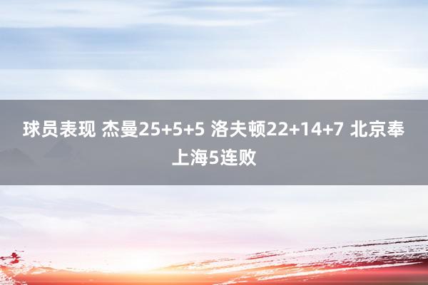 球员表现 杰曼25+5+5 洛夫顿22+14+7 北京奉上海5连败