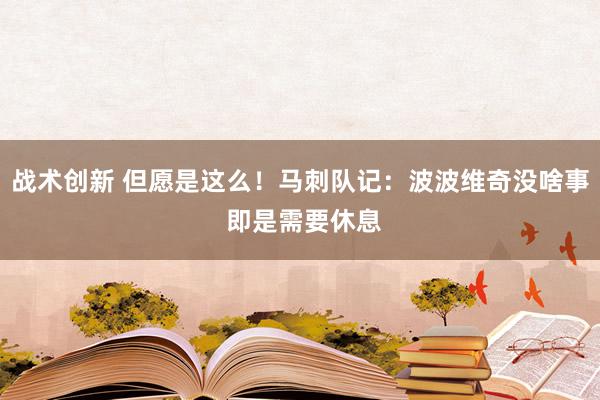 战术创新 但愿是这么！马刺队记：波波维奇没啥事 即是需要休息