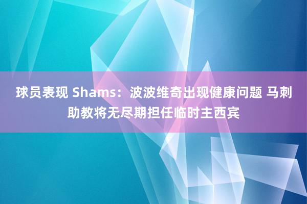 球员表现 Shams：波波维奇出现健康问题 马刺助教将无尽期担任临时主西宾