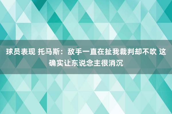 球员表现 托马斯：敌手一直在扯我裁判却不吹 这确实让东说念主很消沉