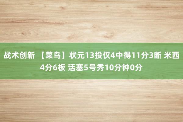 战术创新 【菜鸟】状元13投仅4中得11分3断 米西4分6板 活塞5号秀10分钟0分