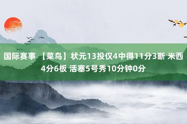 国际赛事 【菜鸟】状元13投仅4中得11分3断 米西4分6板 活塞5号秀10分钟0分