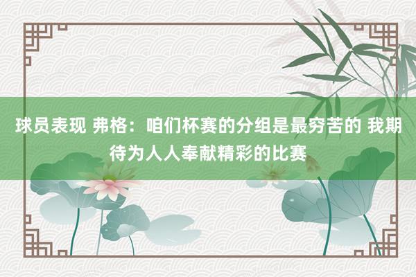 球员表现 弗格：咱们杯赛的分组是最穷苦的 我期待为人人奉献精彩的比赛