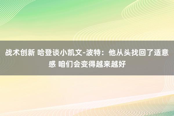 战术创新 哈登谈小凯文-波特：他从头找回了适意感 咱们会变得越来越好