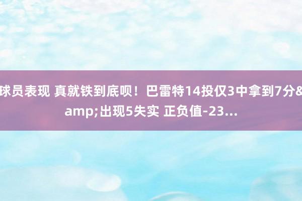 球员表现 真就铁到底呗！巴雷特14投仅3中拿到7分&出现5失实 正负值-23...