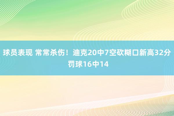 球员表现 常常杀伤！迪克20中7空砍糊口新高32分 罚球16中14