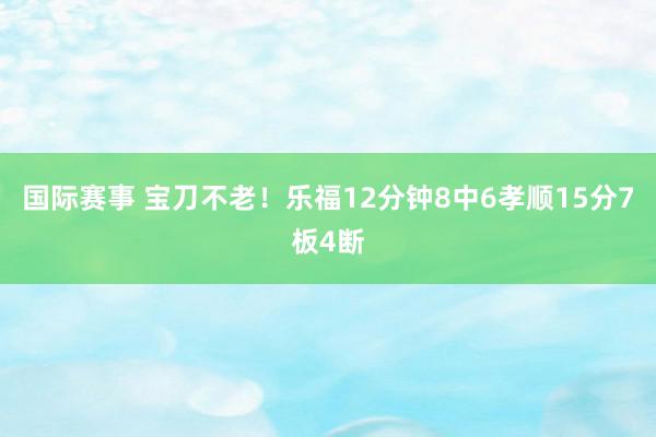 国际赛事 宝刀不老！乐福12分钟8中6孝顺15分7板4断