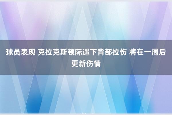 球员表现 克拉克斯顿际遇下背部拉伤 将在一周后更新伤情