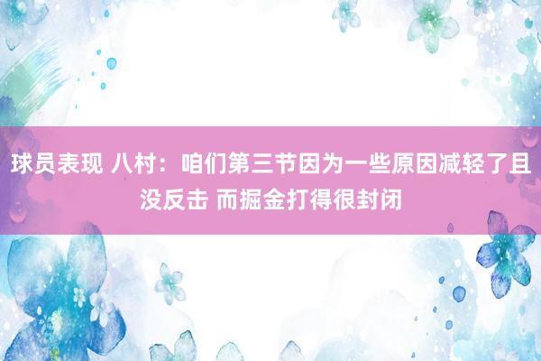 球员表现 八村：咱们第三节因为一些原因减轻了且没反击 而掘金打得很封闭