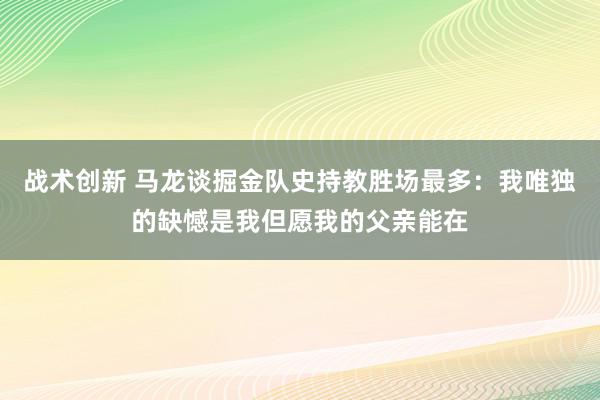 战术创新 马龙谈掘金队史持教胜场最多：我唯独的缺憾是我但愿我的父亲能在