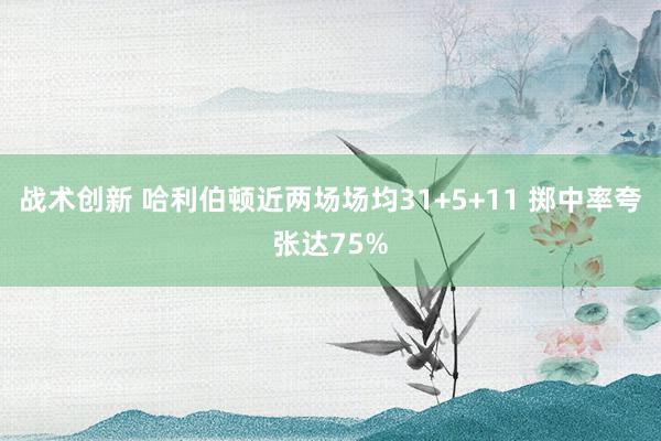 战术创新 哈利伯顿近两场场均31+5+11 掷中率夸张达75%