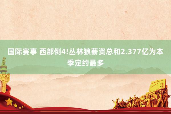 国际赛事 西部倒4!丛林狼薪资总和2.377亿为本季定约最多