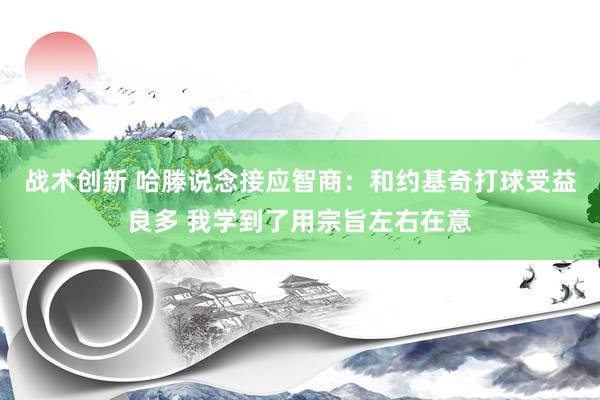 战术创新 哈滕说念接应智商：和约基奇打球受益良多 我学到了用宗旨左右在意