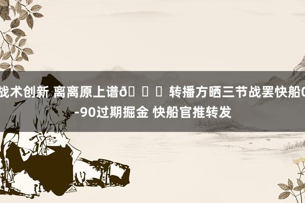 战术创新 离离原上谱😅转播方晒三节战罢快船0-90过期掘金 快船官推转发