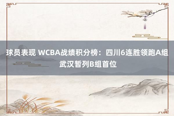 球员表现 WCBA战绩积分榜：四川6连胜领跑A组 武汉暂列B组首位