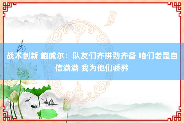 战术创新 鲍威尔：队友们齐拼劲齐备 咱们老是自信满满 我为他们骄矜