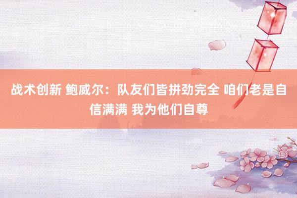 战术创新 鲍威尔：队友们皆拼劲完全 咱们老是自信满满 我为他们自尊