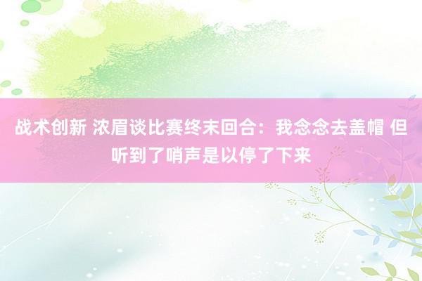 战术创新 浓眉谈比赛终末回合：我念念去盖帽 但听到了哨声是以停了下来