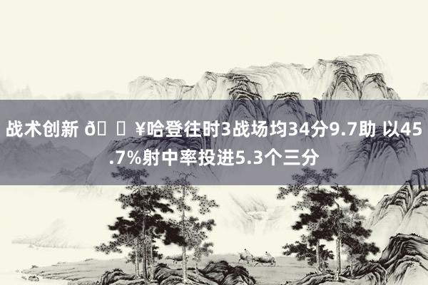 战术创新 🔥哈登往时3战场均34分9.7助 以45.7%射中率投进5.3个三分