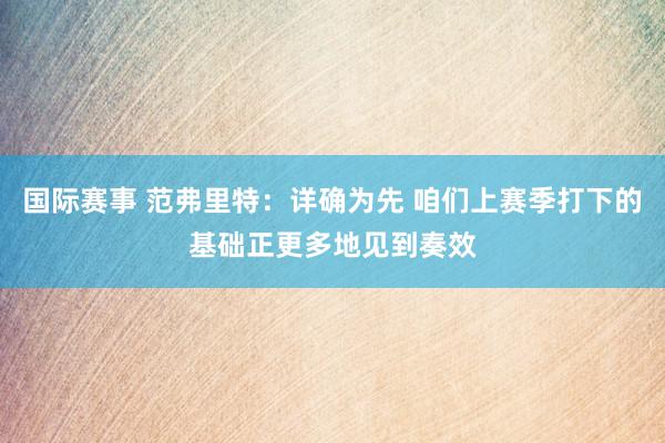 国际赛事 范弗里特：详确为先 咱们上赛季打下的基础正更多地见到奏效