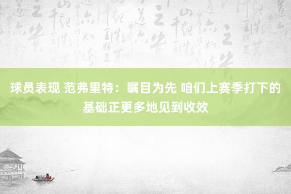 球员表现 范弗里特：瞩目为先 咱们上赛季打下的基础正更多地见到收效