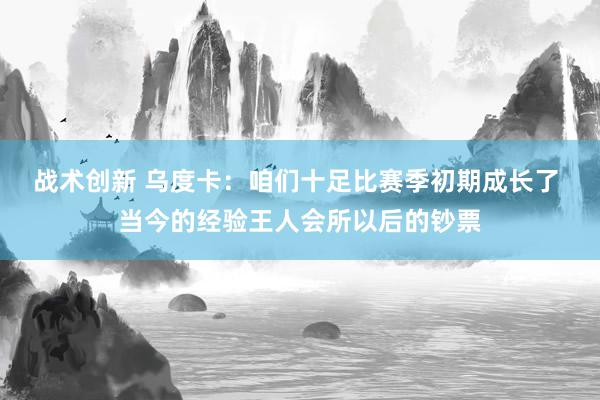 战术创新 乌度卡：咱们十足比赛季初期成长了 当今的经验王人会所以后的钞票