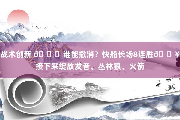 战术创新 😉谁能撤消？快船长场8连胜🔥接下来绽放发者、丛林狼、火箭