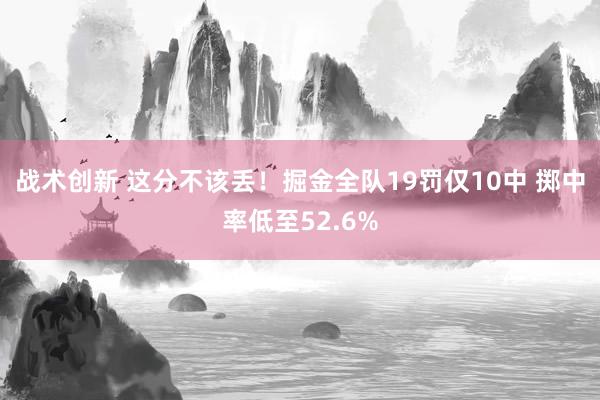 战术创新 这分不该丢！掘金全队19罚仅10中 掷中率低至52.6%