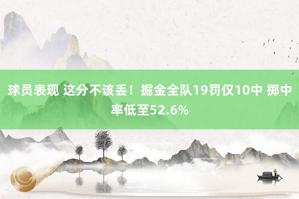 球员表现 这分不该丢！掘金全队19罚仅10中 掷中率低至52.6%