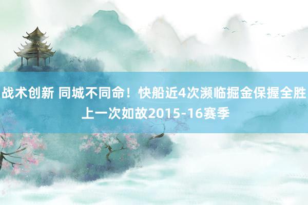 战术创新 同城不同命！快船近4次濒临掘金保握全胜 上一次如故2015-16赛季