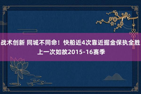 战术创新 同城不同命！快船近4次靠近掘金保执全胜 上一次如故2015-16赛季