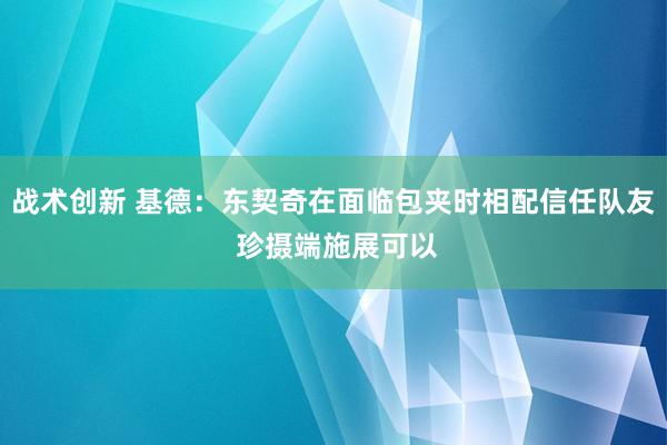 战术创新 基德：东契奇在面临包夹时相配信任队友 珍摄端施展可以