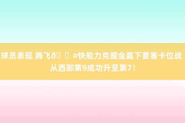 球员表现 腾飞😤快船力克掘金赢下要害卡位战 从西部第9成功升至第7！