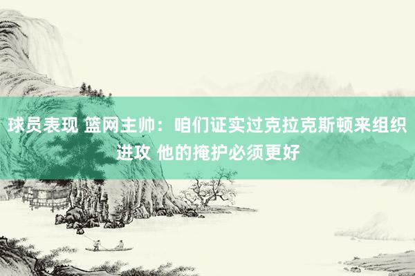 球员表现 篮网主帅：咱们证实过克拉克斯顿来组织进攻 他的掩护必须更好