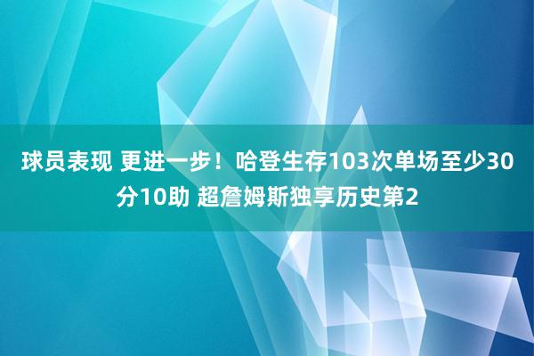 球员表现 更进一步！哈登生存103次单场至少30分10助 超詹姆斯独享历史第2