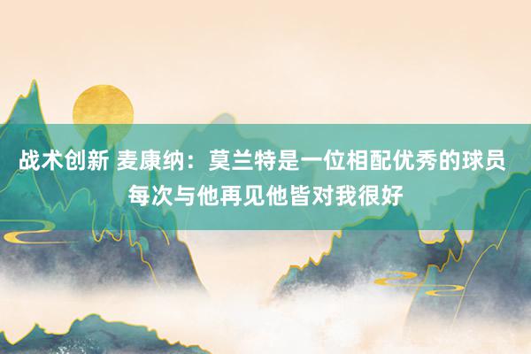 战术创新 麦康纳：莫兰特是一位相配优秀的球员 每次与他再见他皆对我很好