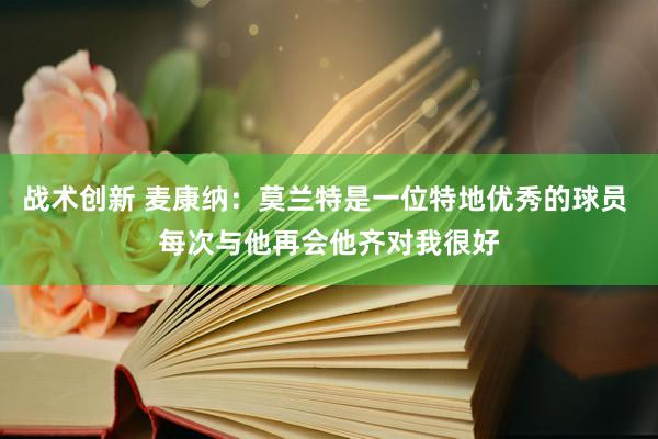 战术创新 麦康纳：莫兰特是一位特地优秀的球员 每次与他再会他齐对我很好