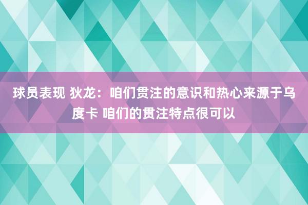 球员表现 狄龙：咱们贯注的意识和热心来源于乌度卡 咱们的贯注特点很可以