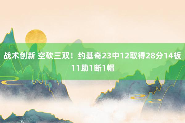 战术创新 空砍三双！约基奇23中12取得28分14板11助1断1帽