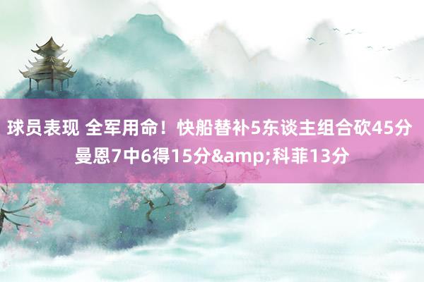 球员表现 全军用命！快船替补5东谈主组合砍45分 曼恩7中6得15分&科菲13分