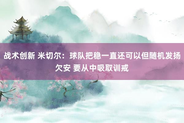 战术创新 米切尔：球队把稳一直还可以但随机发扬欠安 要从中吸取训戒