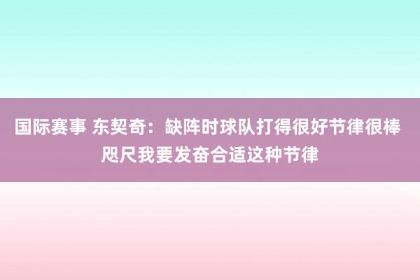 国际赛事 东契奇：缺阵时球队打得很好节律很棒 咫尺我要发奋合适这种节律