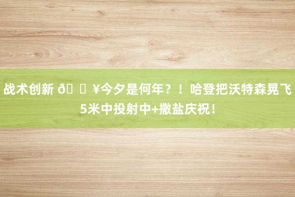 战术创新 💥今夕是何年？！哈登把沃特森晃飞5米中投射中+撒盐庆祝！