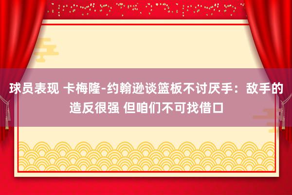 球员表现 卡梅隆-约翰逊谈篮板不讨厌手：敌手的造反很强 但咱们不可找借口