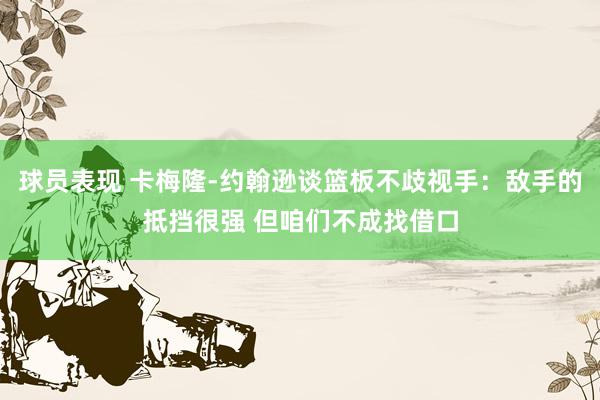 球员表现 卡梅隆-约翰逊谈篮板不歧视手：敌手的抵挡很强 但咱们不成找借口