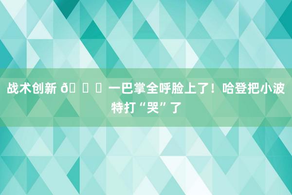 战术创新 😂一巴掌全呼脸上了！哈登把小波特打“哭”了