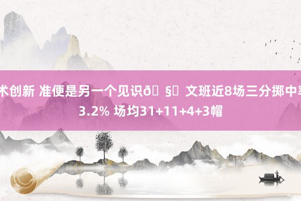 战术创新 准便是另一个见识🧐文班近8场三分掷中率43.2% 场均31+11+4+3帽