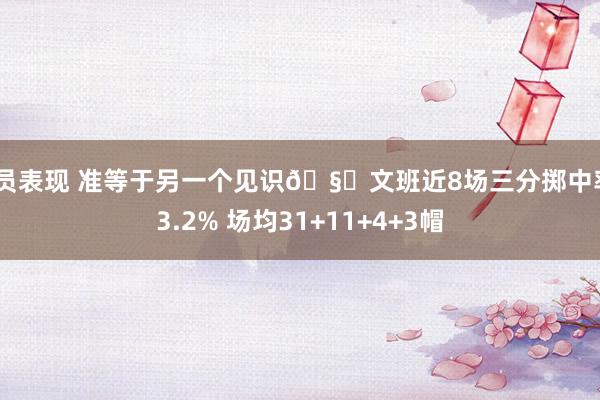 球员表现 准等于另一个见识🧐文班近8场三分掷中率43.2% 场均31+11+4+3帽